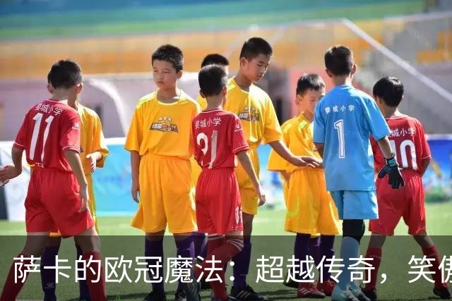萨卡的欧冠魔法：超越传奇，笑傲四强榜！