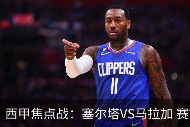 西甲焦点战：塞尔塔VS马拉加 赛前分析与战术对决